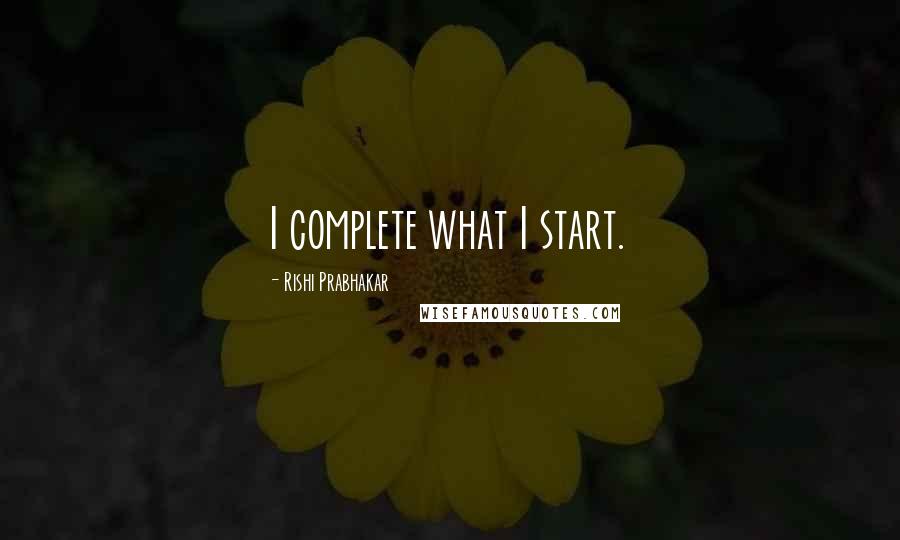 Rishi Prabhakar quotes: I complete what I start.