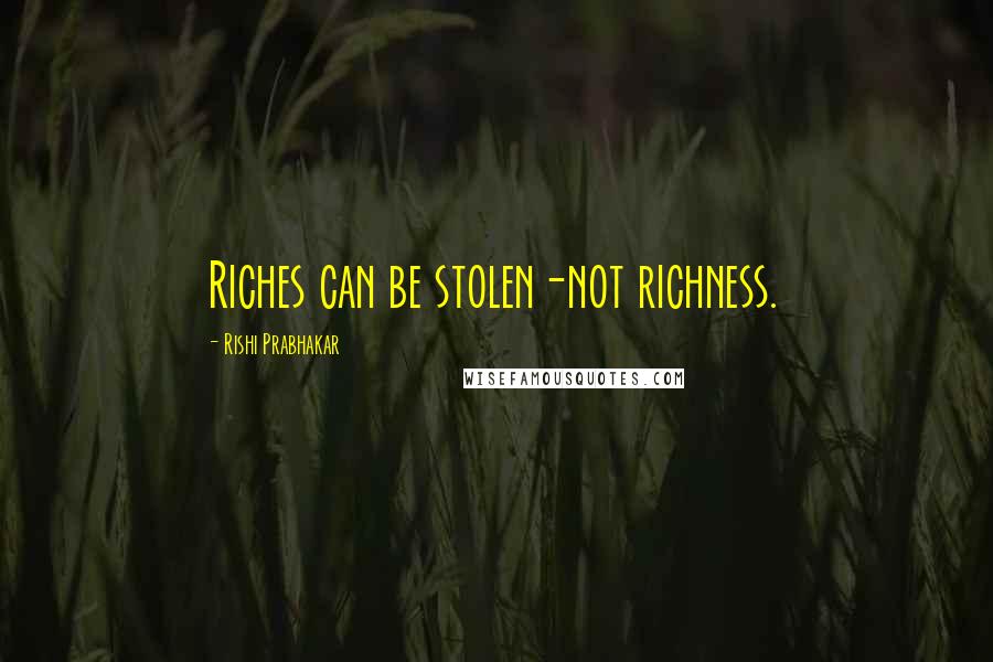 Rishi Prabhakar quotes: Riches can be stolen-not richness.