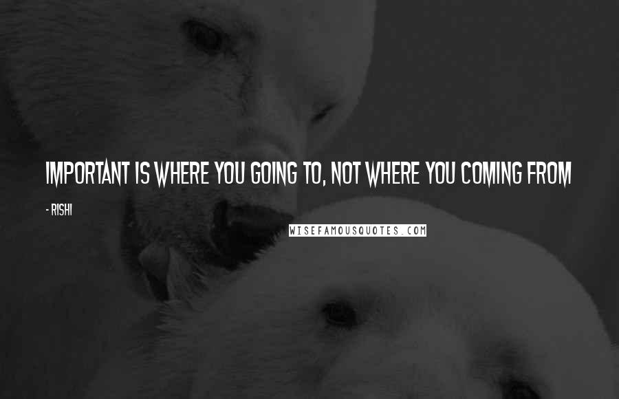 Rishi quotes: Important is where you going to, not where you coming from