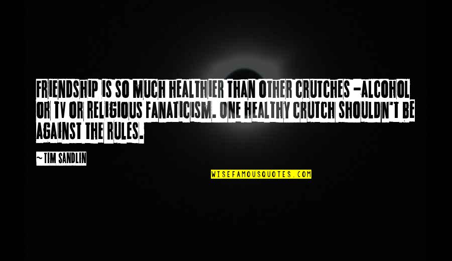 Rishika Mitra Quotes By Tim Sandlin: Friendship is so much healthier than other crutches Rishika Mitra Quotes By Tim Sandlin: Friendship is so much healthier than other crutches