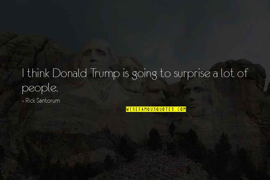 Rishikajain Good Morning Quotes By Rick Santorum: I think Donald Trump is going to surprise Rishikajain Good Morning Quotes By Rick Santorum: I think Donald Trump is going to surprise
