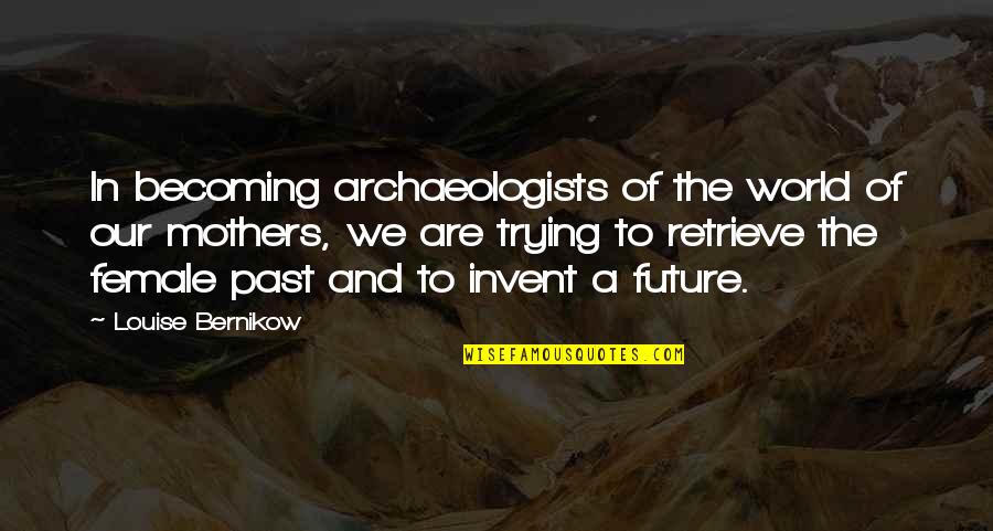 Rishina Boyfriend Quotes By Louise Bernikow: In becoming archaeologists of the world of our Rishina Boyfriend Quotes By Louise Bernikow: In becoming archaeologists of the world of our