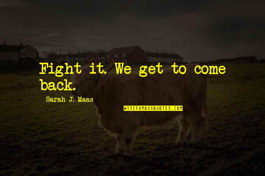 Risible Etymology Quotes By Sarah J. Maas: Fight it. We get to come back. Risible Etymology Quotes By Sarah J. Maas: Fight it. We get to come back.