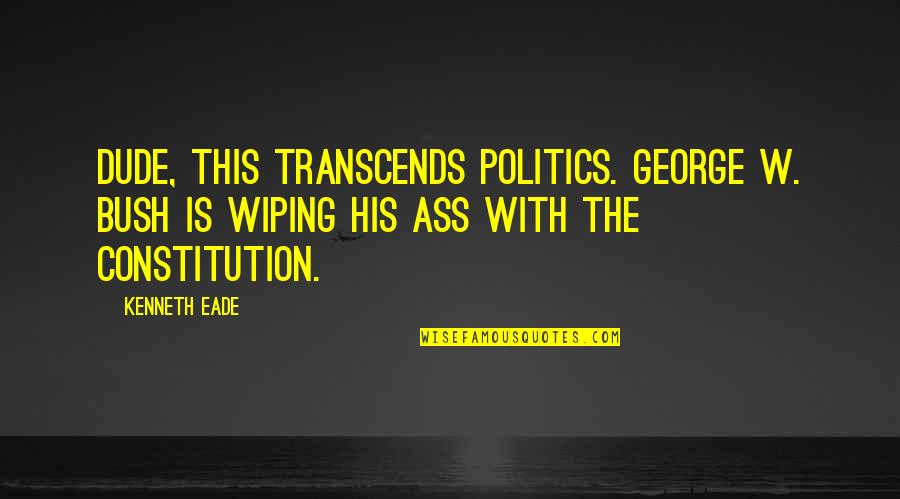 Risible Synonym Quotes By Kenneth Eade: Dude, this transcends politics. George W. Bush is Risible Synonym Quotes By Kenneth Eade: Dude, this transcends politics. George W. Bush is