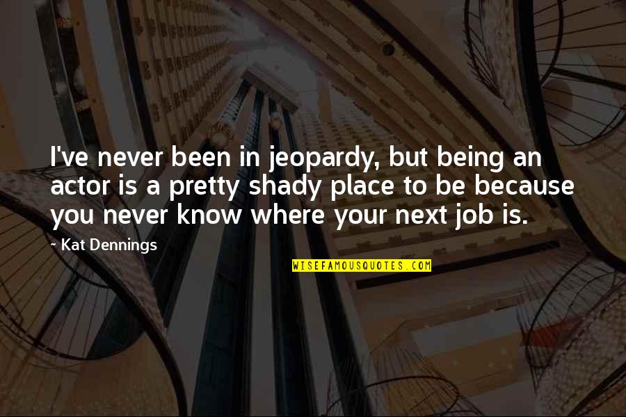 Risikat Azeez Quotes By Kat Dennings: I've never been in jeopardy, but being an Risikat Azeez Quotes By Kat Dennings: I've never been in jeopardy, but being an