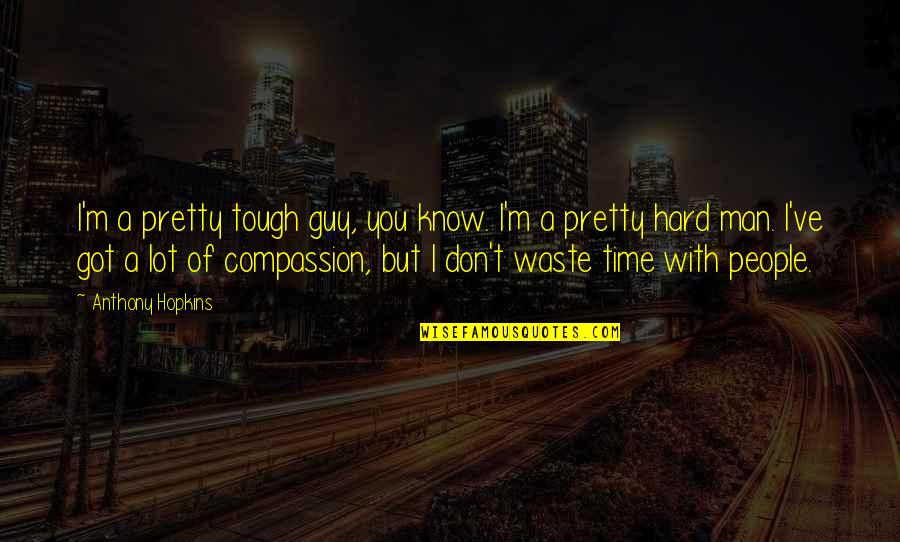 Rising Above All Odds Quotes By Anthony Hopkins: I'm a pretty tough guy, you know. I'm Rising Above All Odds Quotes By Anthony Hopkins: I'm a pretty tough guy, you know. I'm