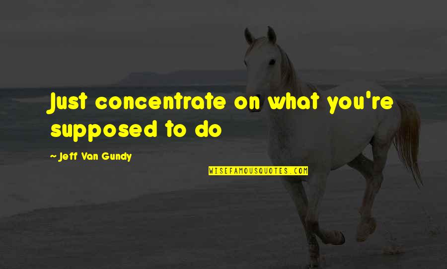 Rising Above All Odds Quotes By Jeff Van Gundy: Just concentrate on what you're supposed to do Rising Above All Odds Quotes By Jeff Van Gundy: Just concentrate on what you're supposed to do
