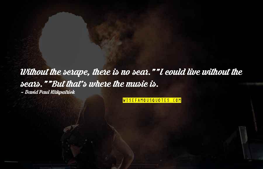 Rising Above Drama Quotes By David Paul Kirkpatrick: Without the scrape, there is no scar.""I could