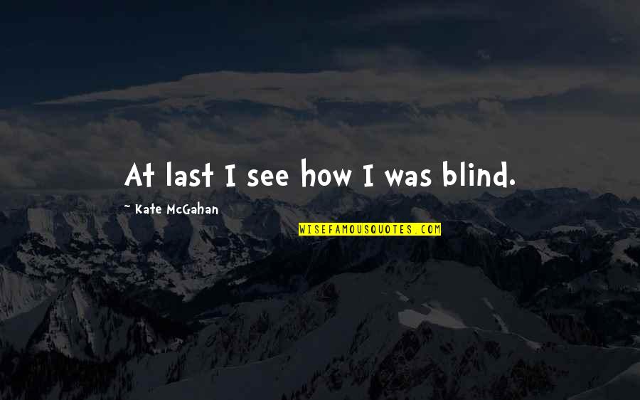 Rising Above Fear Quotes By Kate McGahan: At last I see how I was blind.