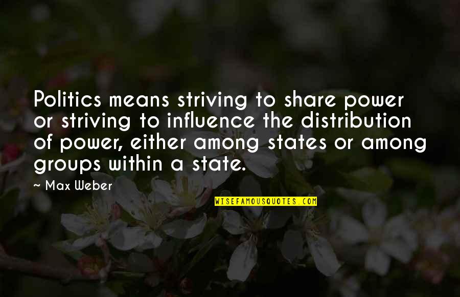 Rising Above Fear Quotes By Max Weber: Politics means striving to share power or striving