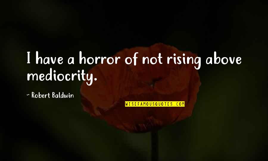 Rising Above It All Quotes By Robert Baldwin: I have a horror of not rising above