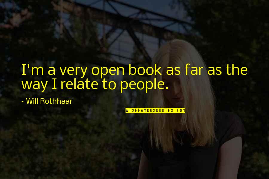 Rising Above Negativity Quotes By Will Rothhaar: I'm a very open book as far as Rising Above Negativity Quotes By Will Rothhaar: I'm a very open book as far as