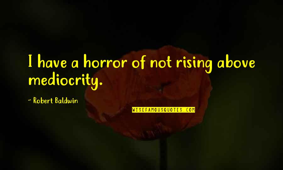 Rising Above Quotes By Robert Baldwin: I have a horror of not rising above