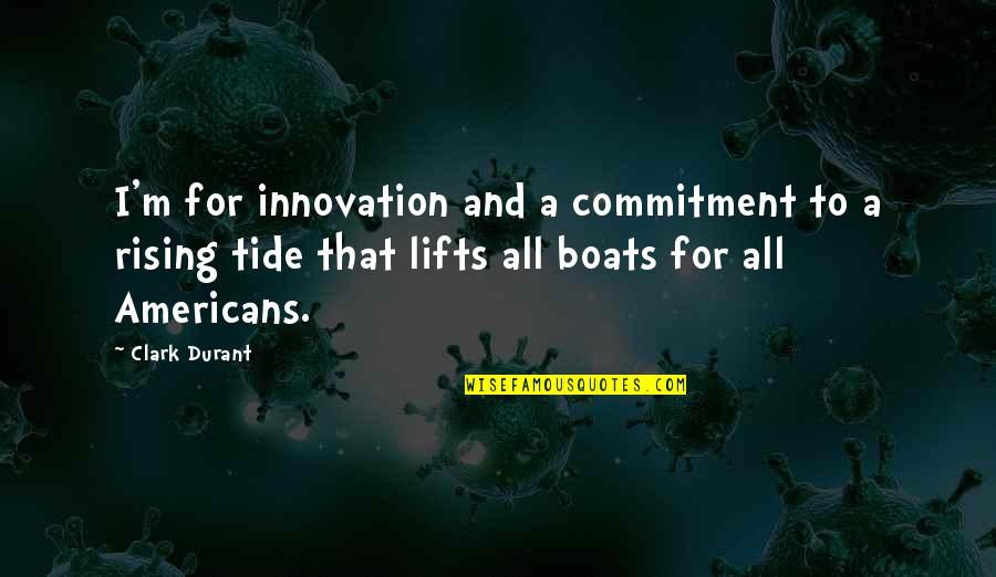 Rising Boats Quotes By Clark Durant: I'm for innovation and a commitment to a
