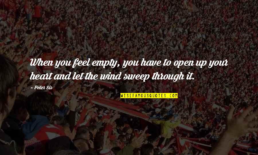 Rising Calm Quotes By Peter Sis: When you feel empty, you have to open