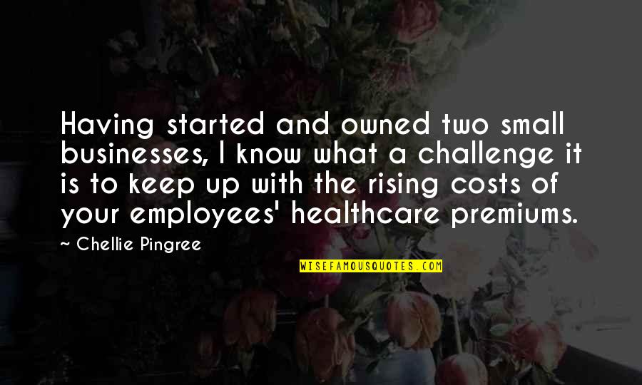Rising Costs Quotes By Chellie Pingree: Having started and owned two small businesses, I