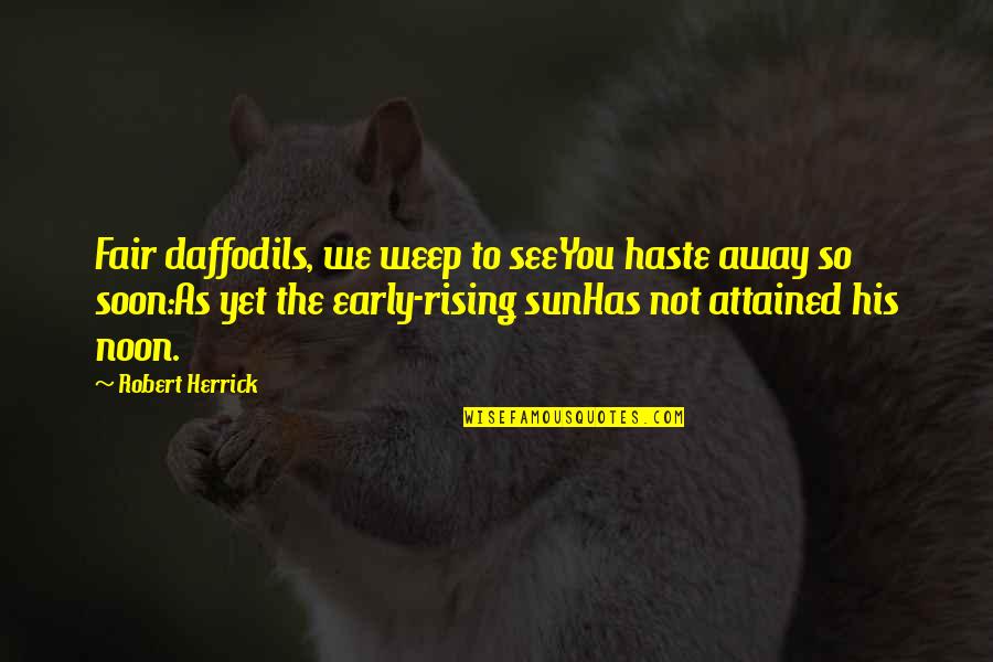 Rising Early Quotes By Robert Herrick: Fair daffodils, we weep to seeYou haste away