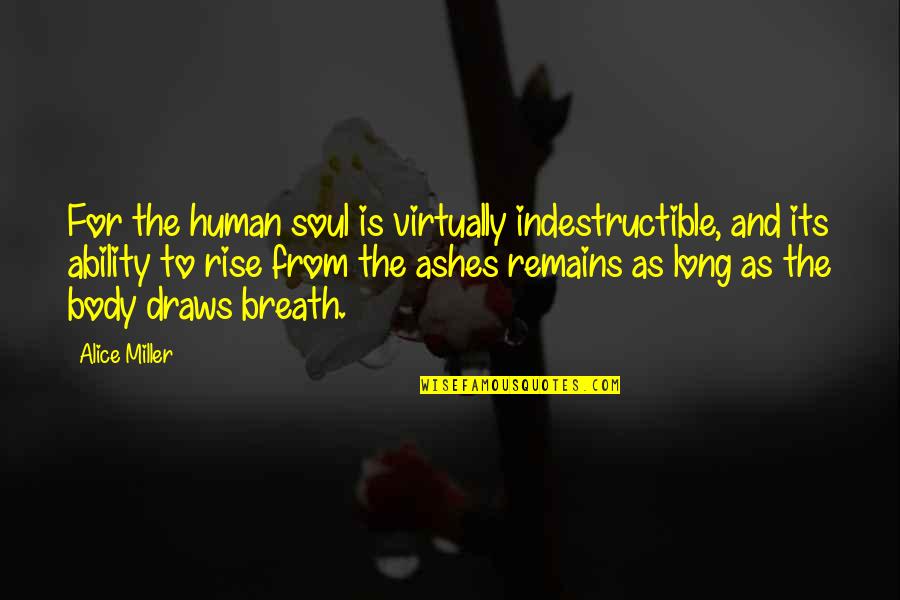 Rising From Ashes Quotes By Alice Miller: For the human soul is virtually indestructible, and