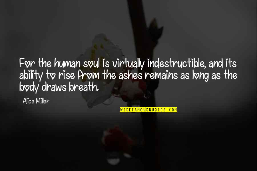 Rising From Quotes By Alice Miller: For the human soul is virtually indestructible, and Rising From Quotes By Alice Miller: For the human soul is virtually indestructible, and