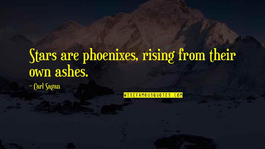 Rising From The Ashes Phoenix Quotes By Carl Sagan: Stars are phoenixes, rising from their own ashes.