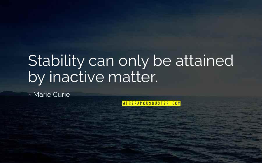 Rising High Quotes By Marie Curie: Stability can only be attained by inactive matter. Rising High Quotes By Marie Curie: Stability can only be attained by inactive matter.