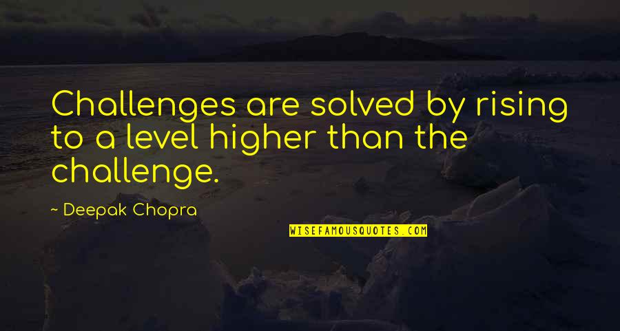 Rising Higher Quotes By Deepak Chopra: Challenges are solved by rising to a level