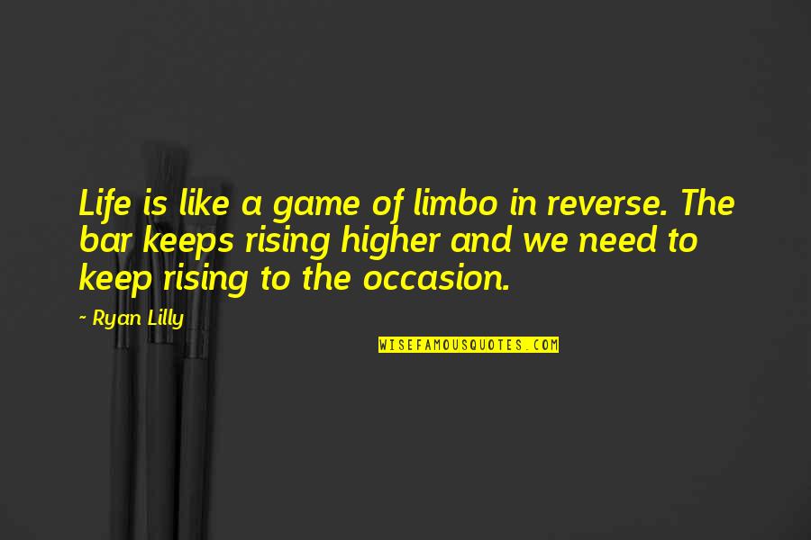 Rising In Life Quotes By Ryan Lilly: Life is like a game of limbo in Rising In Life Quotes By Ryan Lilly: Life is like a game of limbo in