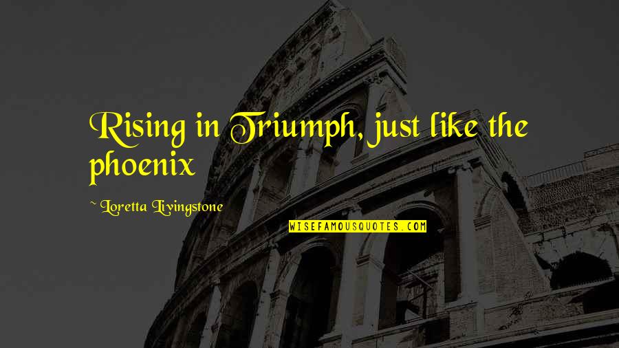 Rising Phoenix Quotes By Loretta Livingstone: Rising in Triumph, just like the phoenix