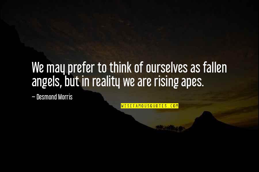 Rising Quotes By Desmond Morris: We may prefer to think of ourselves as
