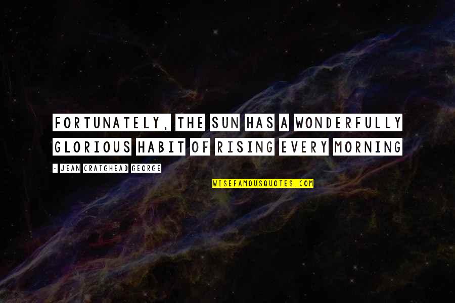 Rising Quotes By Jean Craighead George: Fortunately, the sun has a wonderfully glorious habit