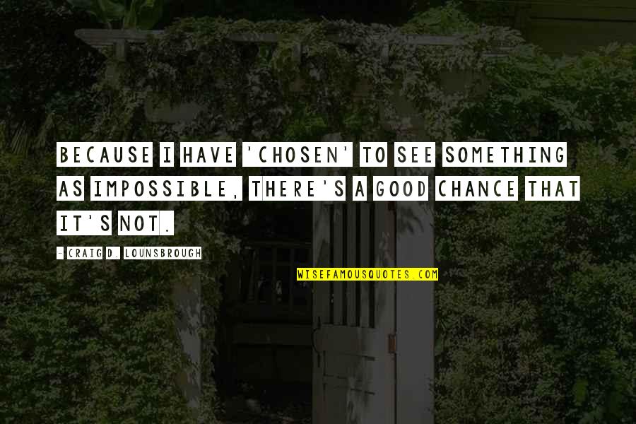 Rising Star Quotes By Craig D. Lounsbrough: Because I have 'chosen' to see something as