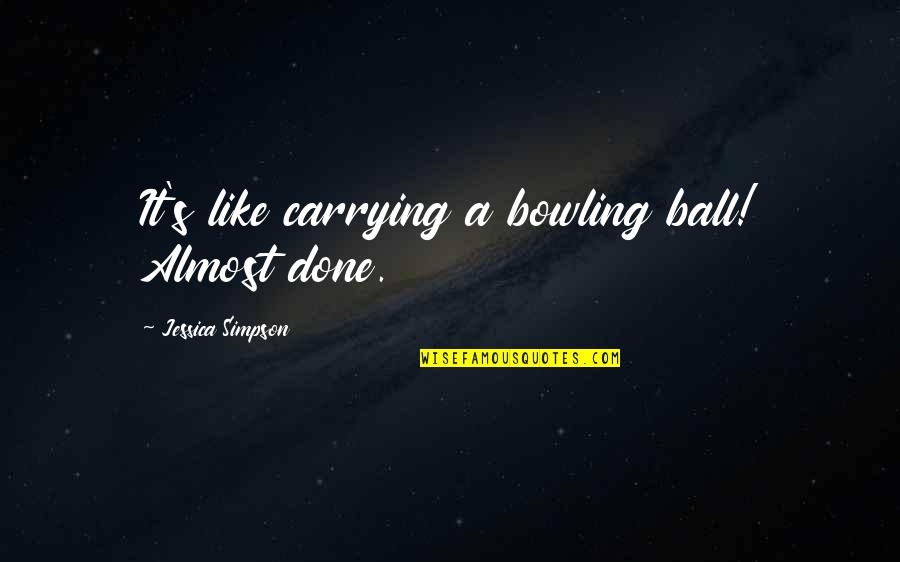 Rising Star Quotes By Jessica Simpson: It's like carrying a bowling ball! Almost done.