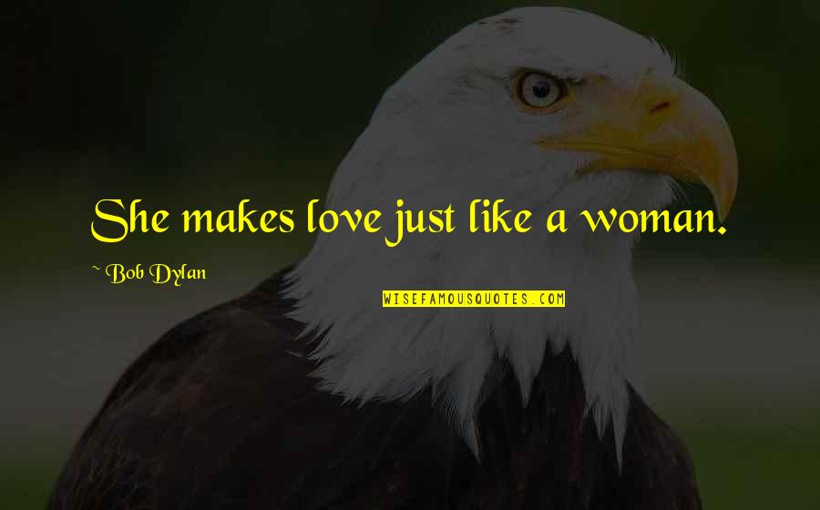 Rising To Occasion Quotes By Bob Dylan: She makes love just like a woman.