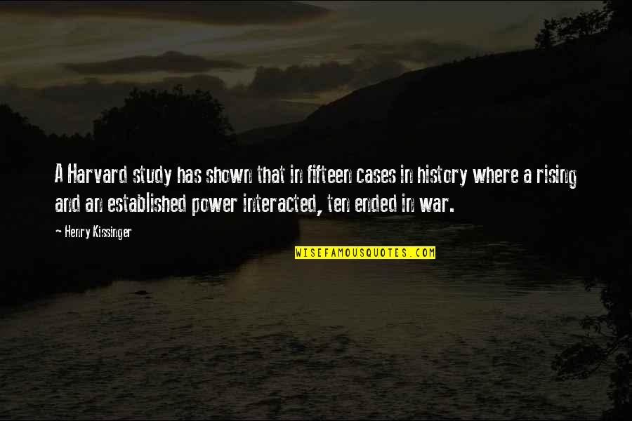 Rising To Power Quotes By Henry Kissinger: A Harvard study has shown that in fifteen