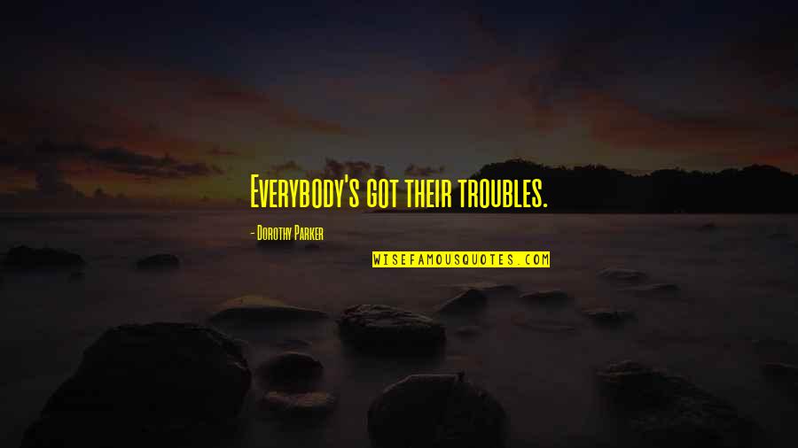 Rising To The Top Quotes By Dorothy Parker: Everybody's got their troubles. Rising To The Top Quotes By Dorothy Parker: Everybody's got their troubles.