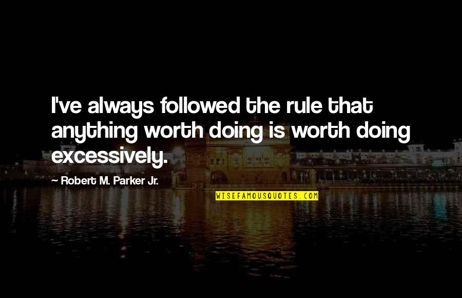 Rising To The Top Quotes By Robert M. Parker Jr.: I've always followed the rule that anything worth Rising To The Top Quotes By Robert M. Parker Jr.: I've always followed the rule that anything worth