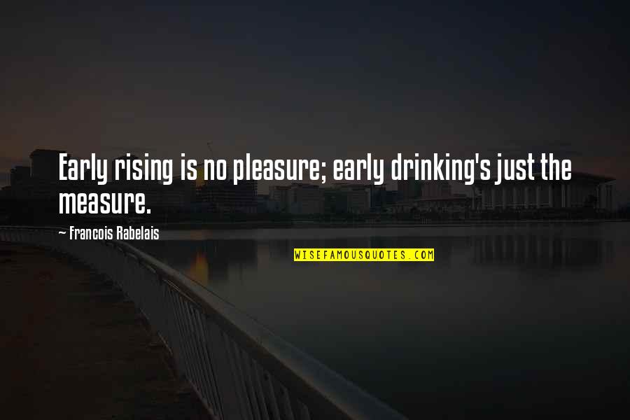 Rising Up Early Quotes By Francois Rabelais: Early rising is no pleasure; early drinking's just Rising Up Early Quotes By Francois Rabelais: Early rising is no pleasure; early drinking's just