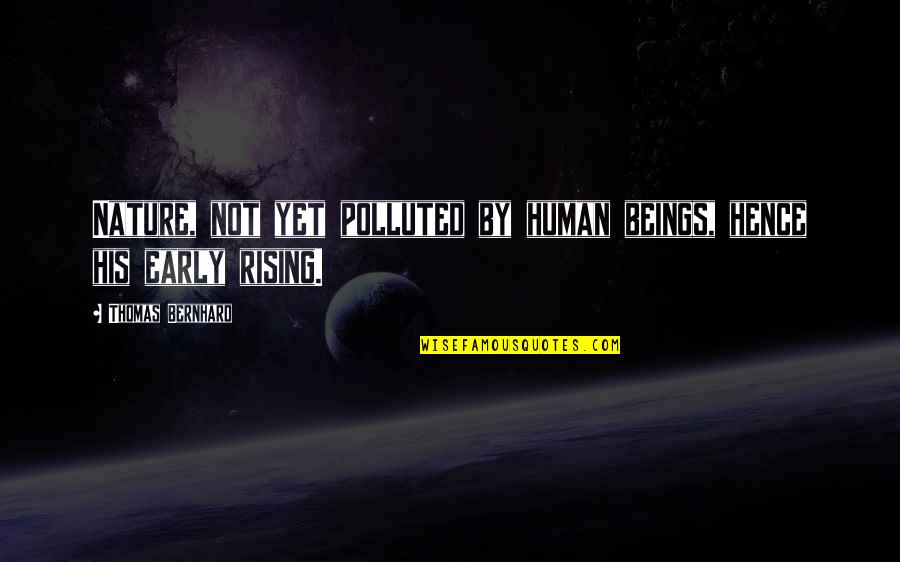 Rising Up Early Quotes By Thomas Bernhard: Nature, not yet polluted by human beings, hence Rising Up Early Quotes By Thomas Bernhard: Nature, not yet polluted by human beings, hence