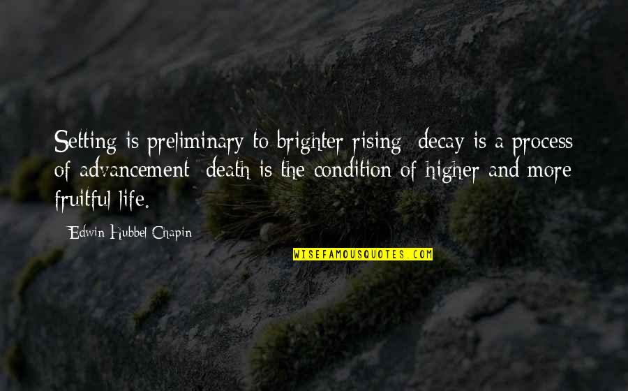 Rising Up In Life Quotes By Edwin Hubbel Chapin: Setting is preliminary to brighter rising; decay is Rising Up In Life Quotes By Edwin Hubbel Chapin: Setting is preliminary to brighter rising; decay is
