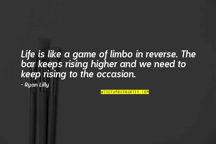Rising Up In Life Quotes By Ryan Lilly: Life is like a game of limbo in Rising Up In Life Quotes By Ryan Lilly: Life is like a game of limbo in