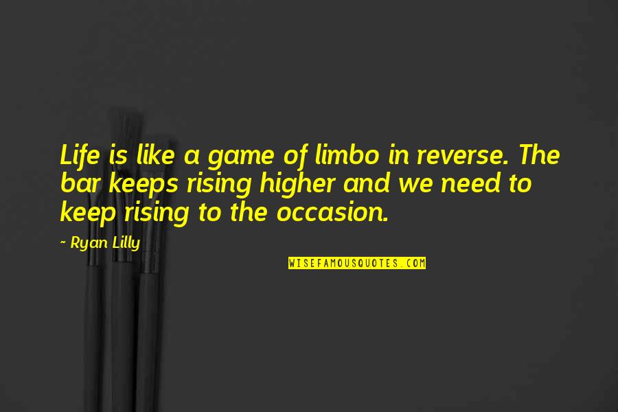 Rising Up To The Occasion Quotes By Ryan Lilly: Life is like a game of limbo in