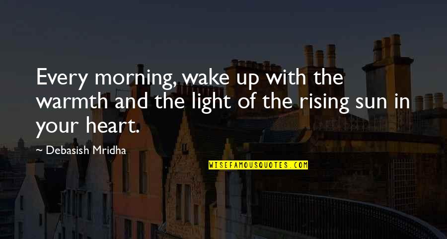 Rising With The Sun Quotes By Debasish Mridha: Every morning, wake up with the warmth and Rising With The Sun Quotes By Debasish Mridha: Every morning, wake up with the warmth and