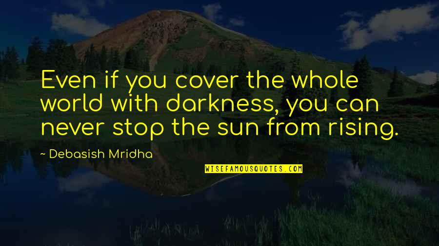Rising With The Sun Quotes By Debasish Mridha: Even if you cover the whole world with Rising With The Sun Quotes By Debasish Mridha: Even if you cover the whole world with