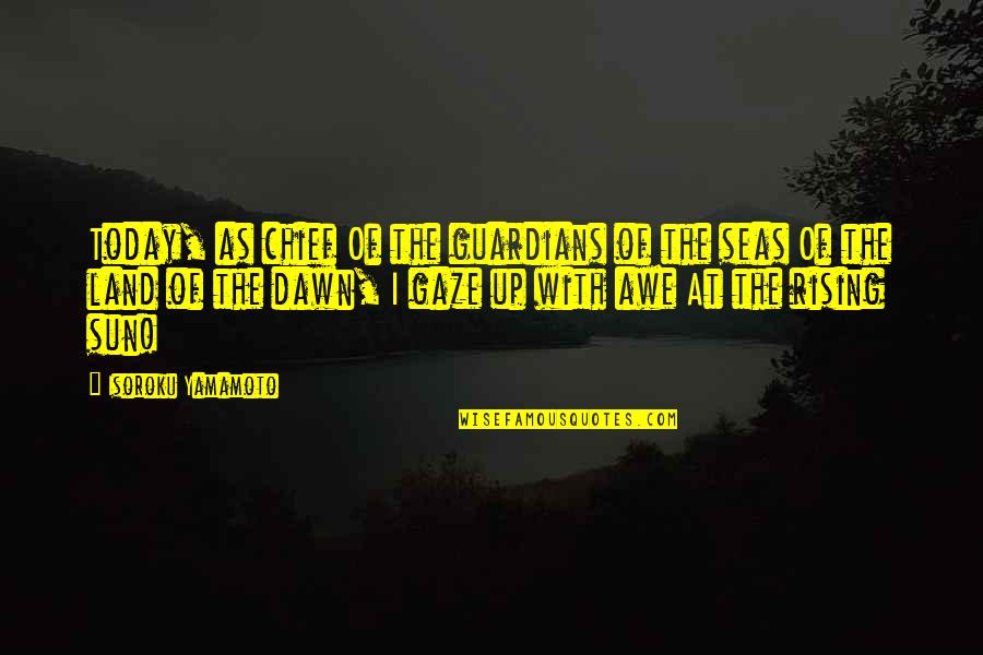 Rising With The Sun Quotes By Isoroku Yamamoto: Today, as chief Of the guardians of the Rising With The Sun Quotes By Isoroku Yamamoto: Today, as chief Of the guardians of the