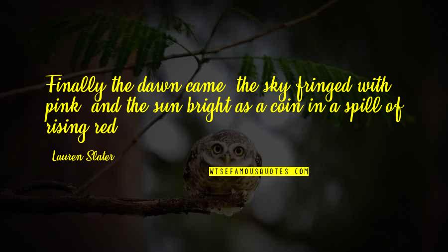 Rising With The Sun Quotes By Lauren Slater: Finally the dawn came, the sky fringed with Rising With The Sun Quotes By Lauren Slater: Finally the dawn came, the sky fringed with
