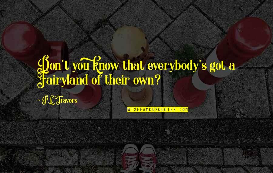 Risingtide Quotes By P.L. Travers: Don't you know that everybody's got a Fairyland