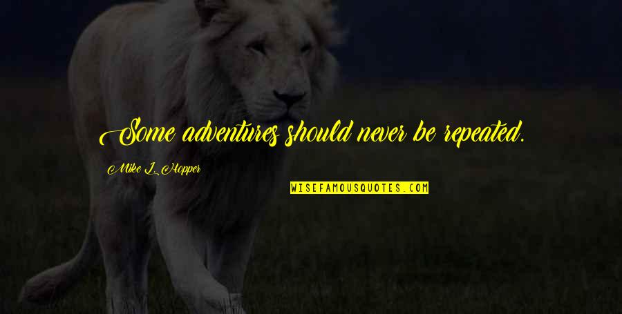 Risk And Adventure Quotes By Mike L. Hopper: Some adventures should never be repeated. Risk And Adventure Quotes By Mike L. Hopper: Some adventures should never be repeated.