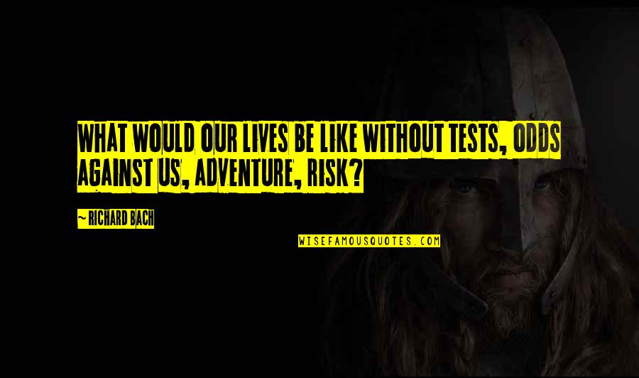 Risk And Adventure Quotes By Richard Bach: What would our lives be like without tests,