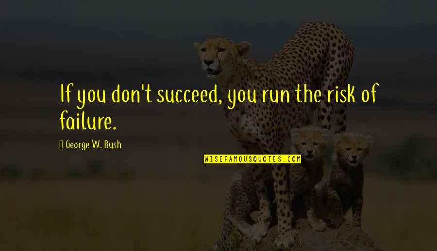 Risk And Failure Quotes By George W. Bush: If you don't succeed, you run the risk