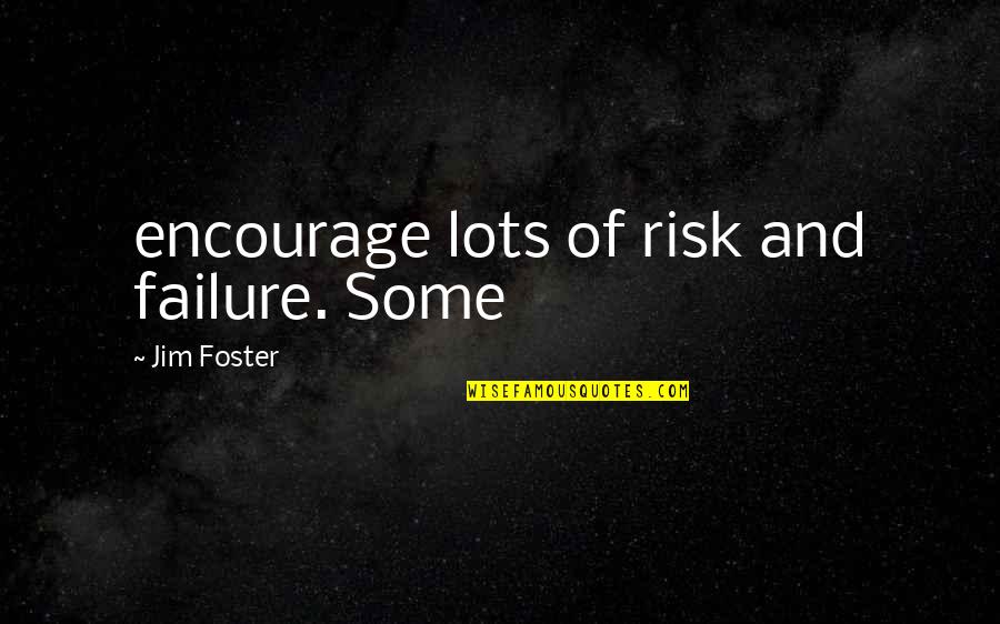 Risk And Failure Quotes By Jim Foster: encourage lots of risk and failure. Some